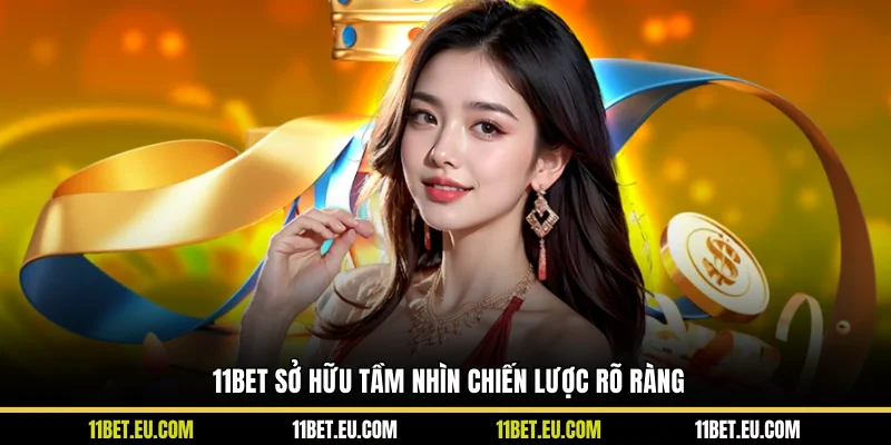 11BET sở hữu tầm nhìn chiến lược rõ ràng
