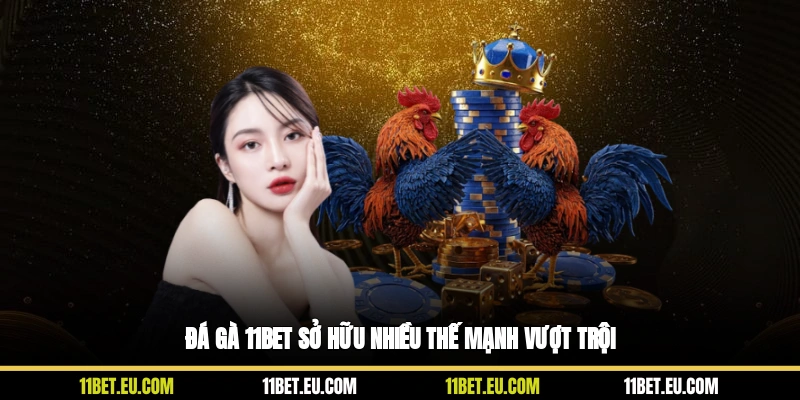 Đá gà 11BET sở hữu nhiều thế mạnh vượt trội