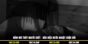 Nằm Mơ Thấy Người Chết - Báo Hiệu Bước Ngoặt Cuộc Đời
